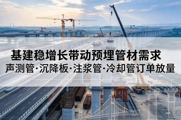 永吉基建稳增长带动预埋监测管材需求，声测管、沉降板、注浆管订单持续放量