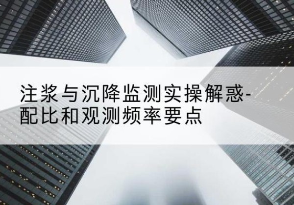 永吉水泥浆配比不当会不会造成注浆管堵管？-注浆与沉降监测实操解惑-配比和观测频率要点